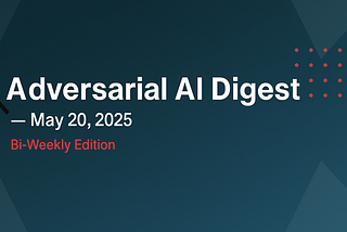 Adversarial AI Digest — 20 May, 2025