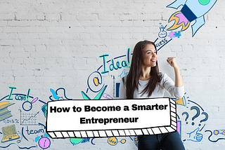 How to Become a Smarter Entrepreneur