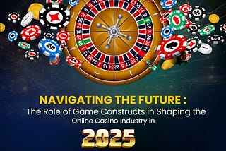 📈🚀Navigating the Future: The Role of Game Constructs in Shaping the Online Casino Industry in 2025 🚀📈🎲