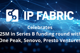 [PR] IP Fabric announces $25m Series B funding to accelerate adoption of network assurance