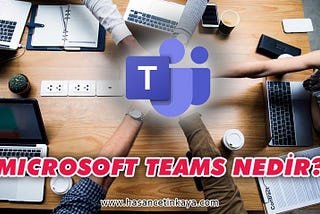 Microsoft Teams Nedir? Avantajları Nelerdir?