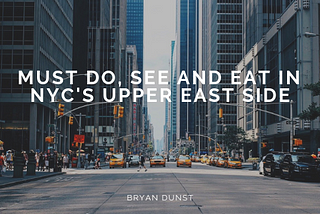Must Do, See and Eat in NYC’s Upper East Side