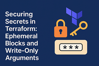 Securing Secrets in Terraform: Using Ephemeral Blocks and Write-Only Arguments