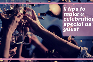 How to make a celebration special when you are a guest.