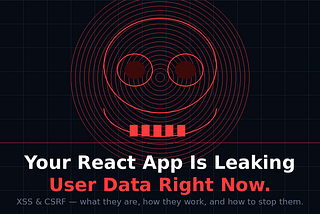 Your React App Has Two Silent Killers: XSS and CSRF