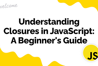 Understanding Closures in JavaScript: A Beginner’s Guide