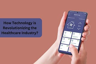 How Technology is Revolutionizing the Healthcare Industry?