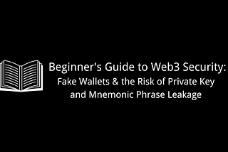 Beginner’s Guide to Web3 Security: 
Guide to Avoiding Fake Wallets and Private Key/Mnemonic Phrase…