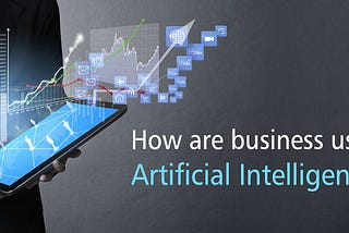 How are businesses using artificial intelligence? And how AI can add Value to Business?