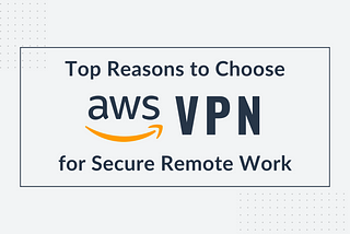 Title image of the technical blog titled “Top Reasons to Choose AWS VPN for Secure Remote Work”