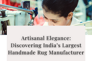 Artisanal Elegance: Discovering India’s Largest Handmade Rug Manufacturer — Kaka Overseas