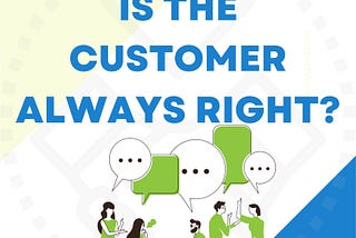 IS THE CUSTOMER ALWAYS RIGHT?