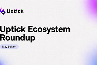 Uptick Ecosystem Roundup | May Edition
