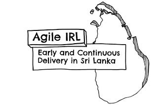 Agile IRL: Early and Continuous Delivery in Sri Lanka