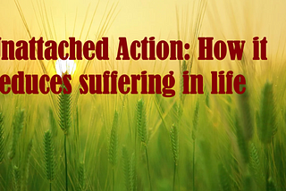 Unattached Action: How it conserved emotional energy and reduces suffering in life
