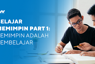 Belajar Memimpin part 1: Pemimpin adalah Pembelajar