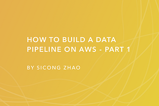 How to build a data pipeline on AWS — Part 1