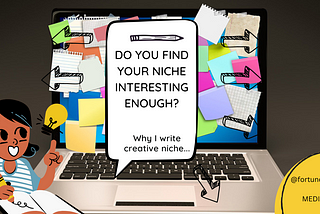 Do you Find your Niche Interesting Enough? — why I enjoy creative writing.