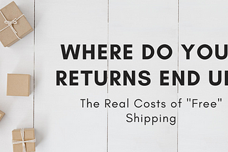 Where Do Your Returns End Up? The Real Costs of “Free” Shipping?