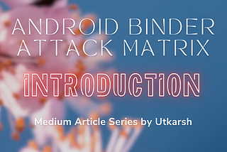 Android Binder Attack Matrix: Introduction
