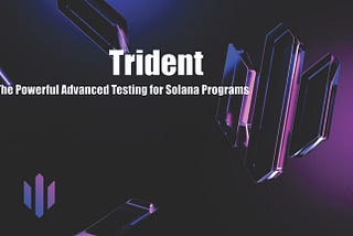 Trident — The Powerful Advanced Testing for Solana Programs