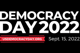 The words “Democracy Day 2022” appear in all capital letters on a black background. Beneath is the website usdemocracyday.org highlighted in a red banner next to the date, Sept. 15, 2022.