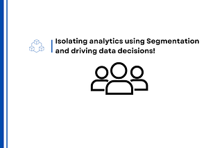 Isolating analytics using Segmentation and driving data decisions!