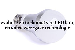 De evolutie en toekomst van LED lampen en video weergave technologie