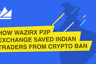 How WazirX P2P Exchange saved Indian traders from Crypto Ban.