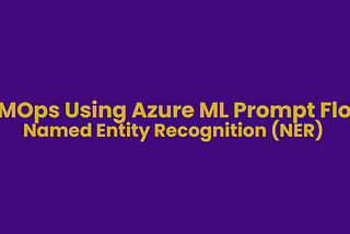 LLMOps Using Azure Machine Learning Prompt Flow — NER Task
