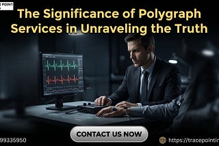 The Significance of Polygraph Services in Unraveling the Truth