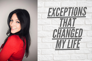 EXCEPTIONS THAT CHANGED MY LIFE …