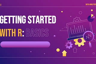 GETTING STARTED WITH R: BASICS