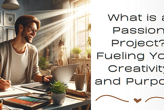 What is a Passion Project? Fueling Your Creativity and Purpose