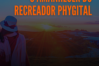 O Amanhecer do Recreador Phygital
