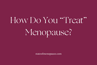 How Do You “Treat” Menopause?
