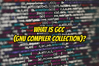 GCC. What is it and how to use it to compile your code.