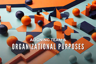 Aligning Team & Organizational Purposes