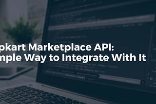 Flipkart Marketplace API: Simple Way to Integrate With It