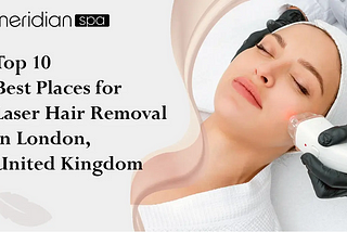 Top 10 Best Places for Laser Hair Removal in London, United Kingdom