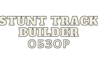 Stunt track builder обзор