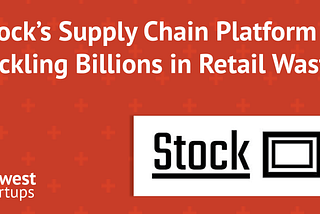Stock’s Supply Chain Platform is Tackling Billions in Retail Waste