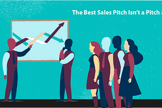 The Best Sales Pitch Isn’t a Pitch at All