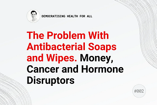#002 The problem with antibacterial soaps and wipes. Money, cancer and hormone disruptors