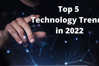 List of Top 5 technology trends for the year 2022