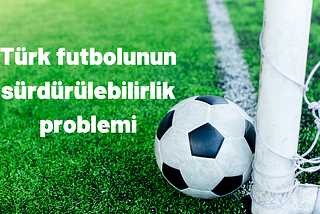 Türk futbolunun sürdürülebilirlik problemi