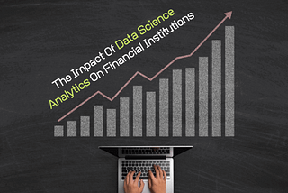 The Impact Of Data Science Analytics On Financial Institutions