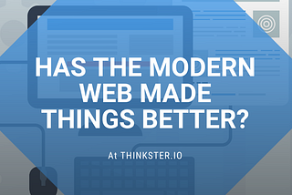 Has The Modern Web Made Things Better?