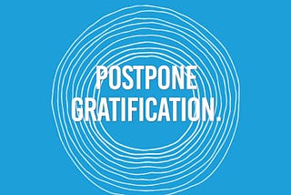 Postpone gratification