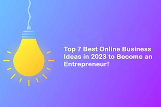 Top 7 Best Online Business Ideas in 2023!